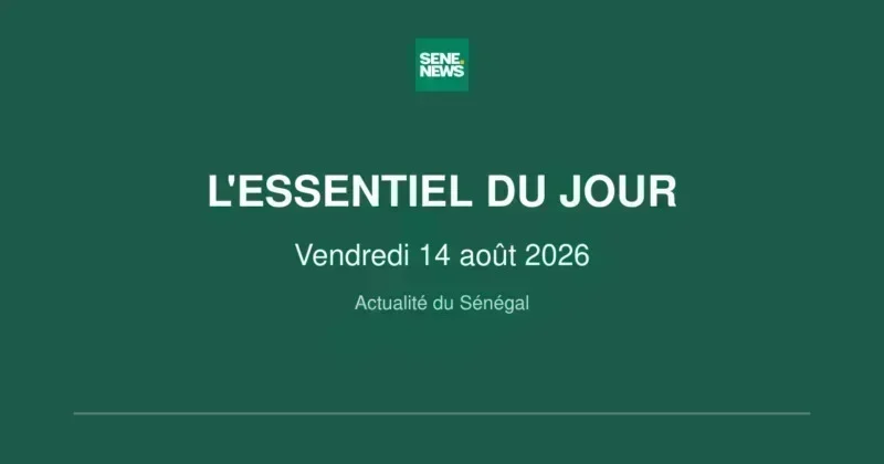 Actualité du Sénégal : l'essentiel de ce vendredi 14 août 2026 Actualité du Sénégal : l'essentiel du Vendredi 14 août 2026